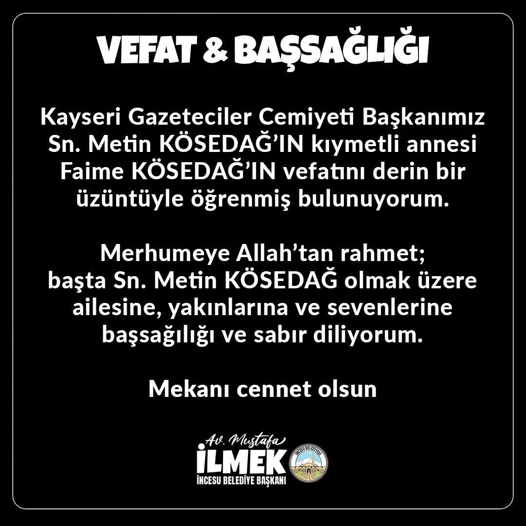 Kayseri Gazeteciler Cemiyeti Başkanımız Sn. Metin Kösedağ’ın kıymetli annesi Faime Kösedağ’ın vefatını derin bir üzüntüyle öğrenmiş bulunuyorum.